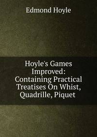 Hoyle's Games Improved: Containing Practical Treatises On Whist, Quadrille, Piquet .