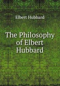 The Philosophy of Elbert Hubbard