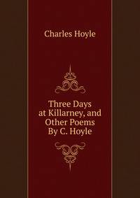 Three Days at Killarney, and Other Poems By C. Hoyle.