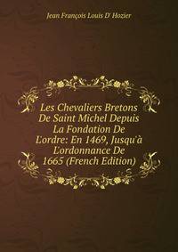 Les Chevaliers Bretons De Saint Michel Depuis La Fondation De L'ordre: En 1469, Jusqu'? L'ordonnance De 1665 (French Edition)