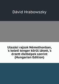Utaz?si rajzok N?methonban, 's keleti tenger k?r?l l?tott, 's ?rzett ?letk?pek szerint (Hungarian Edition)