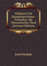 Hilfsbuch F?r Dampfmaschinen-Techniker: Bd. Theoretischer Theil (German Edition)