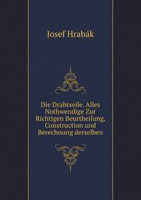 Die Drahtseile. Alles Nothwendige Zur Richtigen Beurtheilung, Construction und Berechnung derselben