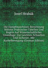Die Dampfmaschinen-Berechnung Mittelst Praktischer Tabellen Und Regeln Auf Wissenschaftlicher Grundlage: Zur Leichten, Schnellen Und Sicheren . Mit Kurbelbewegung (German Edition)