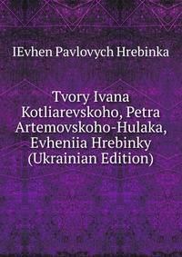 Tvory Ivana Kotliarevskoho, Petra Artemovskoho-Hulaka, Evheniia Hrebinky (Ukrainian Edition)