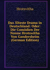 Das Alteste Drama in Deutschland: Oder: Die Comodien Der Nonne Hrotswitha Von Gandersheim (German Edition)