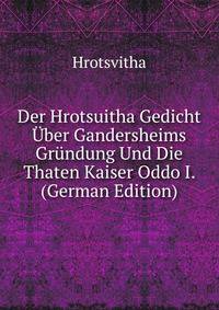 Der Hrotsuitha Gedicht Uber Gandersheims Grundung Und Die Thaten Kaiser Oddo I. (German Edition)