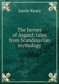 The heroes of Asgard: tales from Scandinavian mythology