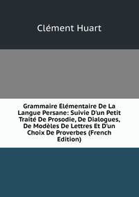 Grammaire ?l?mentaire De La Langue Persane: Suivie D'un Petit Trait? De Prosodie, De Dialogues, De Mod?les De Lettres Et D'un Choix De Proverbes (French Edition)