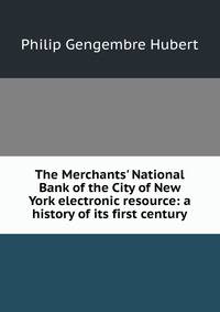 The Merchants' National Bank of the City of New York electronic resource: a history of its first century