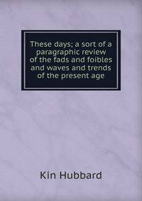 These days; a sort of a paragraphic review of the fads and foibles and waves and trends of the present age