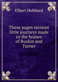 These pages recount little journeys made to the homes of Ruskin and Turner