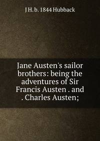 Jane Austen's sailor brothers: being the adventures of Sir Francis Austen . and . Charles Austen;