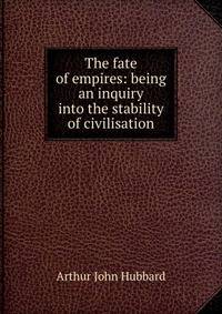 The fate of empires: being an inquiry into the stability of civilisation