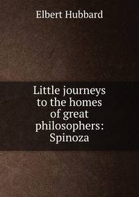 Little journeys to the homes of great philosophers: Spinoza