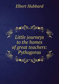 Little journeys to the homes of great teachers: Pythagoras