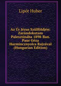 Az Ur Jezus Szulfoldjen: Zarandokutam Palesztinaba 1898-Ban. Paur Geza Harmincznyolca Rajzaval (Hungarian Edition)