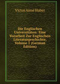 Die Englischen Universitaten: Eine Vorarbeit Zur Englischen Literaturgeschichte, Volume 1 (German Edition)