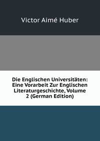 Die Englischen Universitaten: Eine Vorarbeit Zur Englischen Literaturgeschichte, Volume 2 (German Edition)