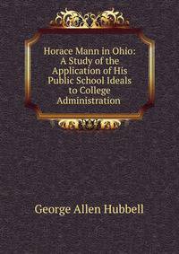 Horace Mann in Ohio: A Study of the Application of His Public School Ideals to College Administration .