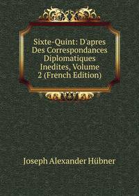 Sixte-Quint: D'apres Des Correspondances Diplomatiques Inedites, Volume 2 (French Edition)