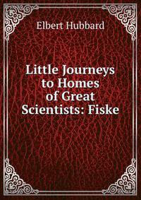 Little Journeys to Homes of Great Scientists: Fiske