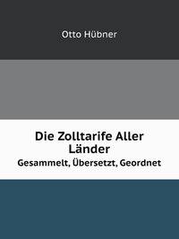 Die Zolltarife Aller Lnder. Gesammelt, bersetzt, Geordnet