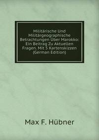 Militarische Und Militargeographische Betrachtungen Uber Marokko: Ein Beitrag Zu Aktuellen Fragen. Mit 5 Kartenskizzen (German Edition)