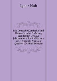 Die Deutsche Komische Und Humoristische Dichtung Seit Beginn Des Xvi. Jahrhunderts Bis Auf Unsere Zeit: Auswahl Aus Den Quellen (German Edition)