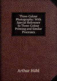 Three-Colour Photography: With Special Reference to Three-Colour Printing and Similar Processes