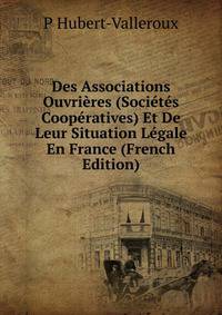 Des Associations Ouvrieres (Societes Cooperatives) Et De Leur Situation Legale En France (French Edition)