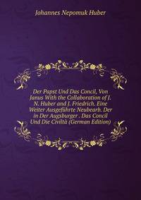 Der Papst Und Das Concil, Von Janus With the Collaboration of J.N. Huber and J. Friedrich. Eine Weiter Ausgefuhrte Neubearb. Der in Der Augsburger . Das Concil Und Die Civilta (German Edition)