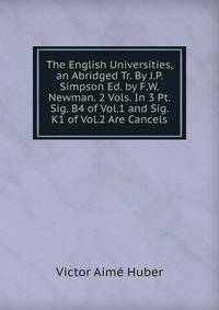 The English Universities, an Abridged Tr. By J.P. Simpson Ed. by F.W. Newman. 2 Vols. In 3 Pt. Sig. B4 of Vol.1 and Sig. K1 of Vol.2 Are Cancels.
