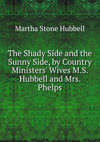 The Shady Side and the Sunny Side, by Country Ministers' Wives M.S. Hubbell and Mrs. Phelps.