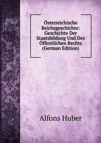 Osterreichische Reichsgeschichte: Geschichte Der Staatsbildung Und Des Offentlichen Rechts (German Edition)