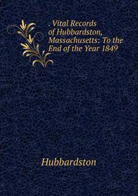 . Vital Records of Hubbardston, Massachusetts: To the End of the Year 1849