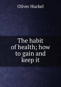 The habit of health; how to gain and keep it