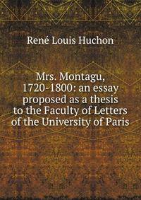 Mrs. Montagu, 1720-1800: an essay proposed as a thesis to the Faculty of Letters of the University of Paris