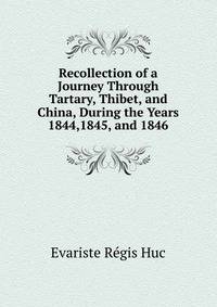 Recollection of a Journey Through Tartary, Thibet, and China, During the Years 1844,1845, and 1846