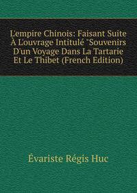 L'empire Chinois: Faisant Suite ? L'ouvrage Intitul? "Souvenirs D'un Voyage Dans La Tartarie Et Le Thibet (French Edition)