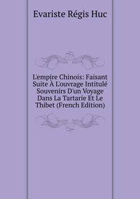 L'empire Chinois: Faisant Suite ? L'ouvrage Intitul? Souvenirs D'un Voyage Dans La Tartarie Et Le Thibet (French Edition)