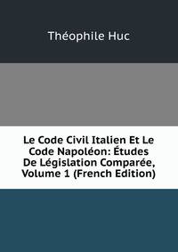 Le Code Civil Italien Et Le Code Napoleon: Etudes De Legislation Comparee, Volume 1 (French Edition)