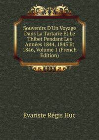 Souvenirs D'Un Voyage Dans La Tartarie Et Le Thibet Pendant Les Ann?es 1844, 1845 Et 1846, Volume 1 (French Edition)