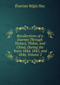 Recollections of a Journey Through Tartary, Thibet, and China, During the Years 1844, 1845, and 1846, Volume 2