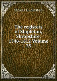 The registers of Stapleton, Shropshire. 1546-1812 Volume 35