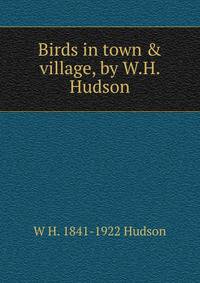 Birds in town &amp; village, by W.H. Hudson