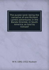 The purple land: being the narrative of one Richard Lamb's adventures in the Banda Orient?l, in South America, as told by himself
