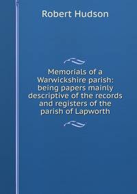 Memorials of a Warwickshire parish: being papers mainly descriptive of the records and registers of the parish of Lapworth