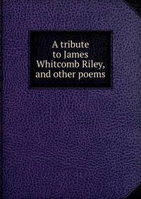 A tribute to James Whitcomb Riley, and other poems
