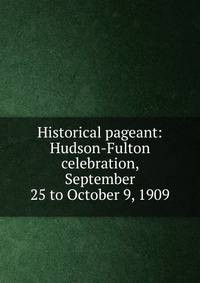 Historical pageant: Hudson-Fulton celebration, September 25 to October 9, 1909